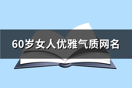 60岁女人优雅气质网名(精选211个)