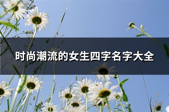 时尚潮流的女生四字名字大全(共241个)