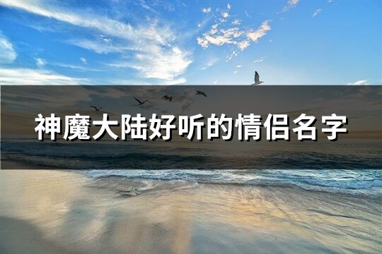 神魔大陆好听的情侣名字(195个)