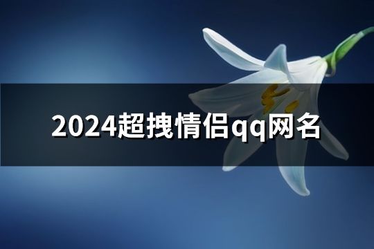 2024超拽情侣qq网名(261个)