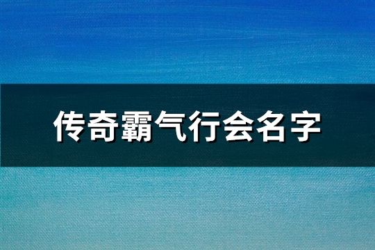 传奇霸气行会名字(精选919个)