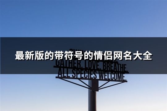 最新版的带符号的情侣网名大全(精选118个)