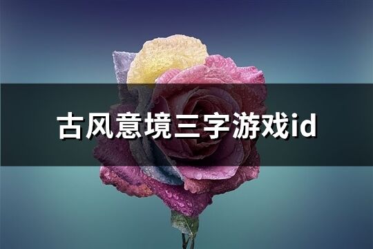 古风意境三字游戏id(精选475个)