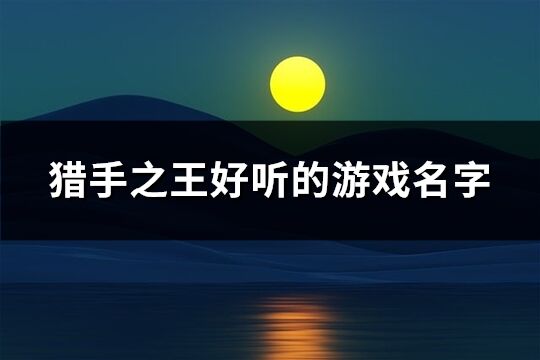 猎手之王好听的游戏名字(共744个)