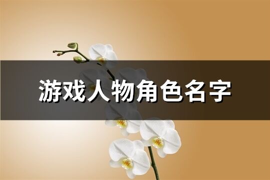 游戏人物角色名字(精选396个)