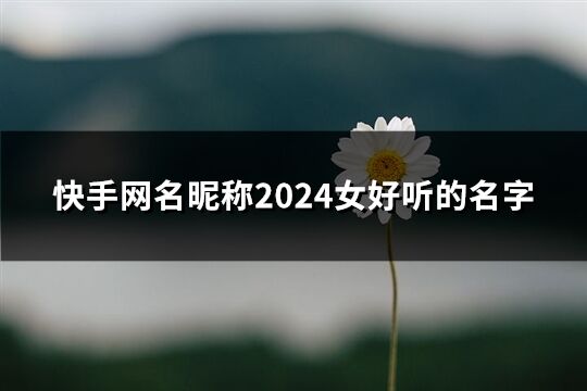 快手网名昵称2024女好听的名字(共164个)