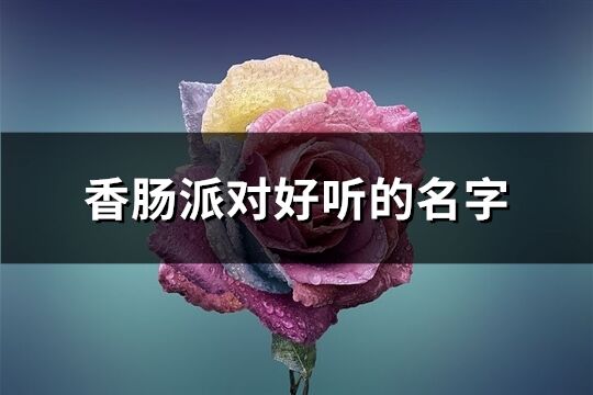 香肠派对好听的名字(共294个)