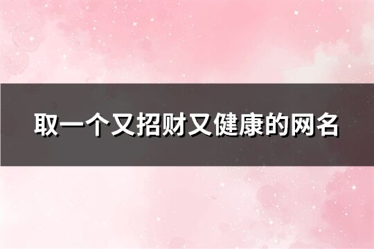 取一个又招财又健康的网名(共984个)