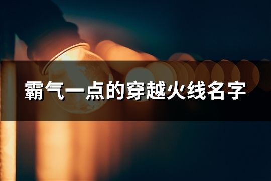 霸气一点的穿越火线名字(精选456个)