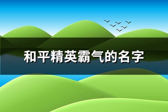 和平精英霸气的名字(共249个)