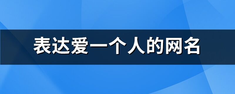 表达爱一个人的网名(精选403个)