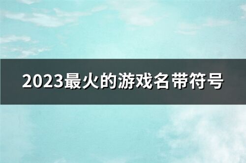 2023最火的游戏名带符号(共132个)