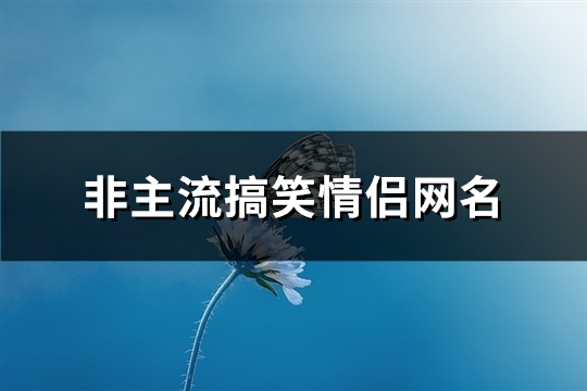 非主流搞笑情侣网名(共314个)