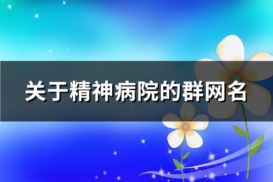 关于精神病院的群网名(共90个)