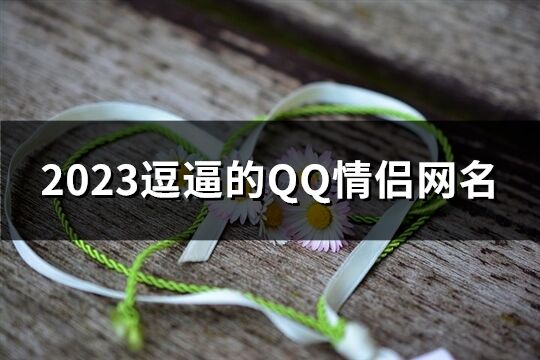 2023逗逼的QQ情侣网名(235个)