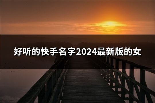 好听的快手名字2024最新版的女(49个)