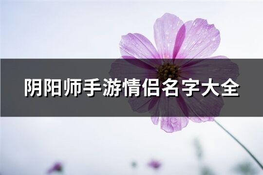 阴阳师手游情侣名字大全(共114个)