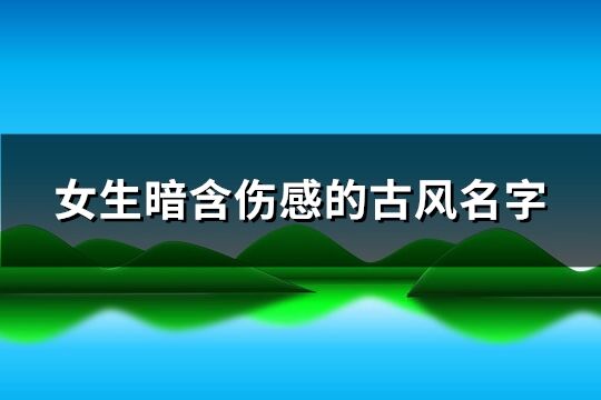 女生暗含伤感的古风名字(精选301个)