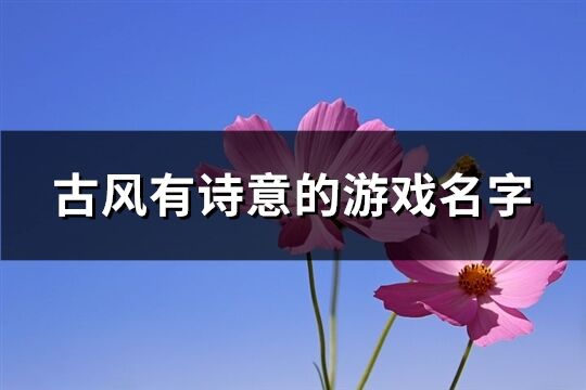 古风有诗意的游戏名字(精选873个)