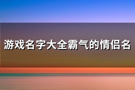 游戏名字大全霸气的情侣名(共373个)