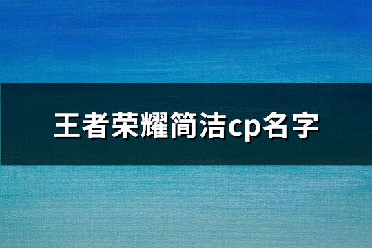 王者荣耀简洁cp名字(共874个)