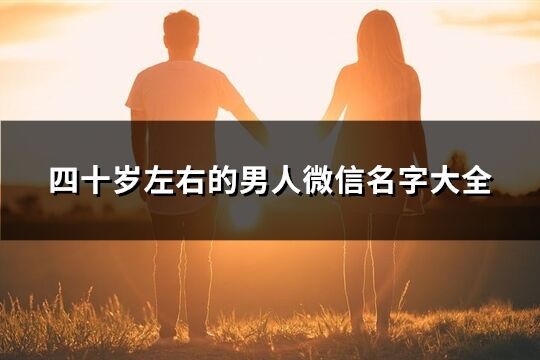 四十岁左右的男人微信名字大全(精选214个)