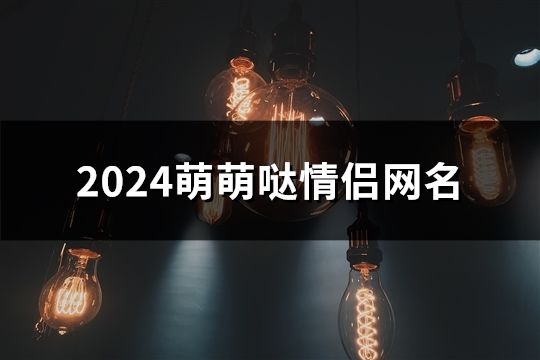 2024萌萌哒情侣网名(66个)