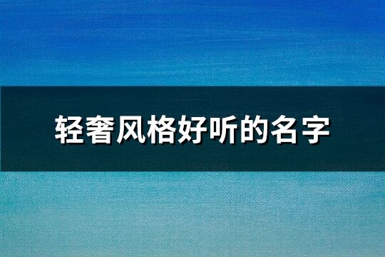 轻奢风格好听的名字(73个)