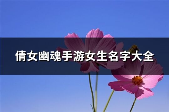 倩女幽魂手游女生名字大全(共627个)