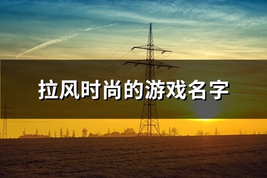 拉风时尚的游戏名字(1150个)