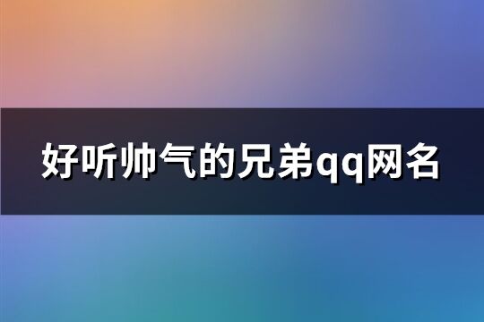 好听帅气的兄弟qq网名(共107个)