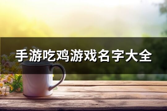 手游吃鸡游戏名字大全(共759个)