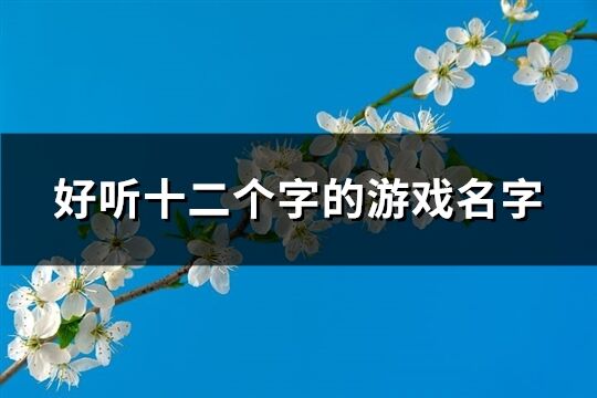 好听十二个字的游戏名字(共104个)