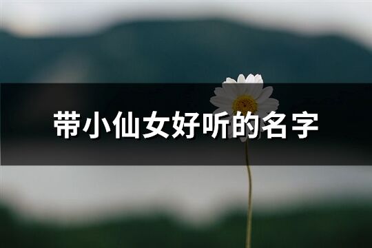 带小仙女好听的名字(精选146个)