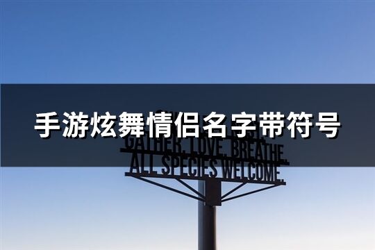 手游炫舞情侣名字带符号(共115个)