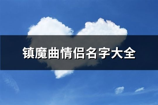 镇魔曲情侣名字大全(共116个)