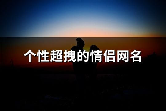 个性超拽的情侣网名(精选144个)