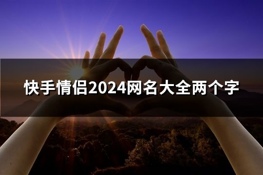 快手情侣2024网名大全两个字(共198个)