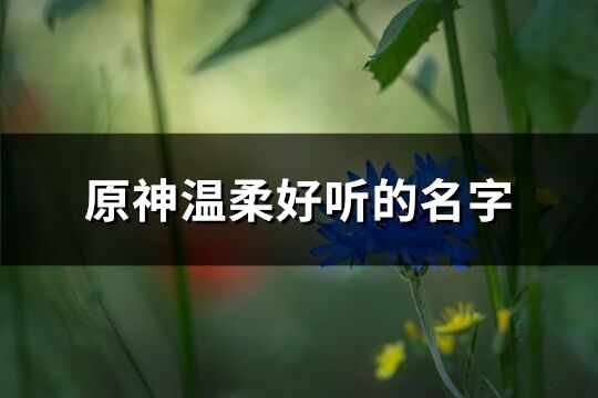 原神温柔好听的名字(405个)