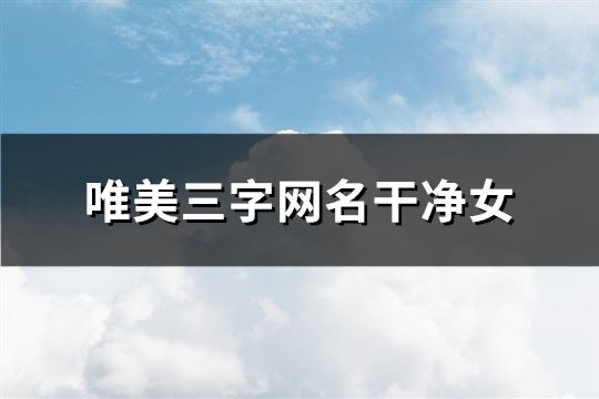 唯美三字网名干净女(共292个)