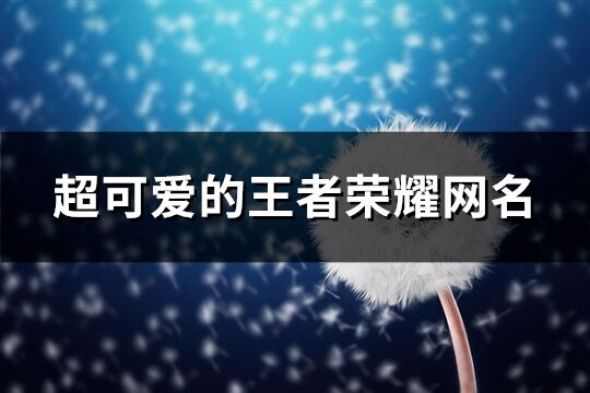 超可爱的王者荣耀网名(共198个)