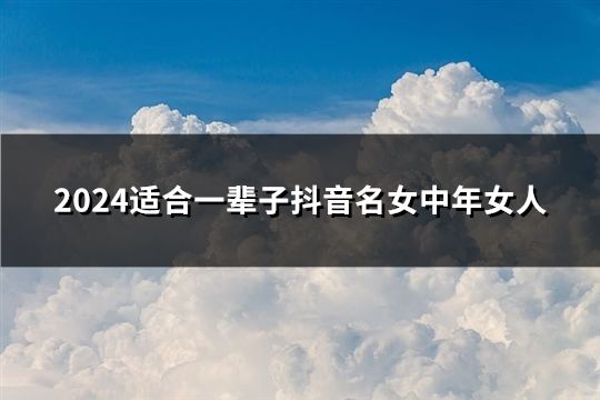 2024适合一辈子抖音名女中年女人(76个)