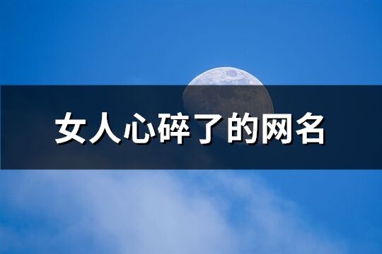 女人心碎了的网名(共254个)