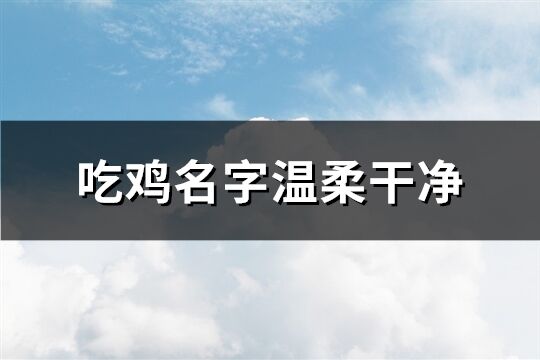 吃鸡名字温柔干净(189个)