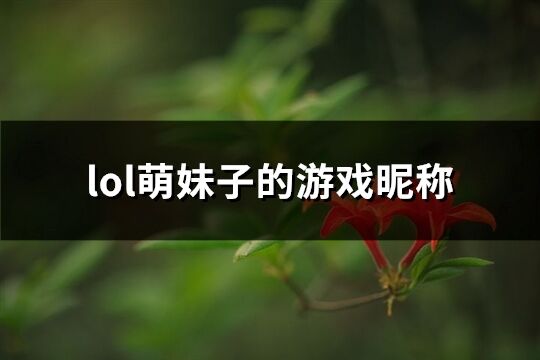 lol萌妹子的游戏昵称(精选166个)