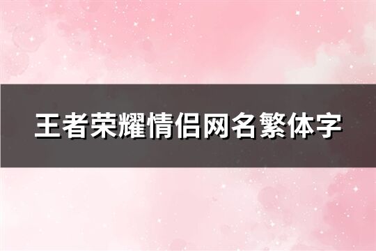 王者荣耀情侣网名繁体字(共125个)