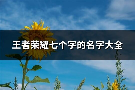 王者荣耀七个字的名字大全(精选486个)