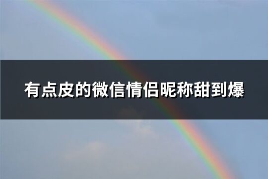 有点皮的微信情侣昵称甜到爆(212个)