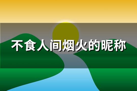 不食人间烟火的昵称(精选114个)