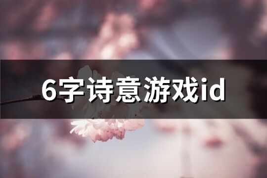 6字诗意游戏id(共528个)